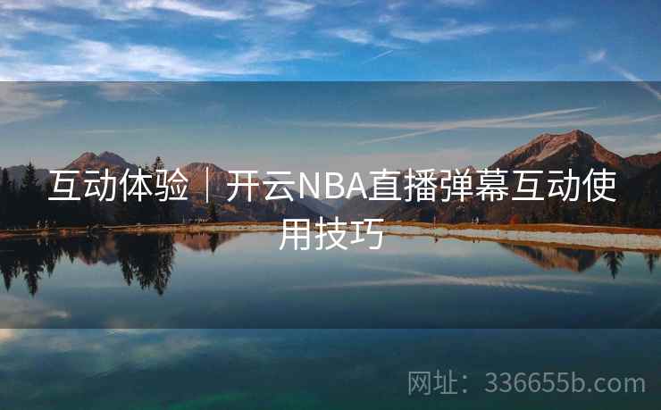 互动体验｜开云NBA直播弹幕互动使用技巧