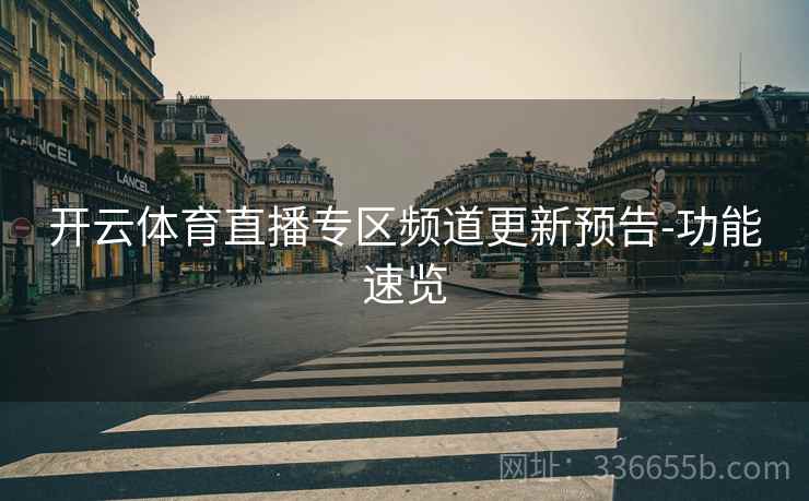 开云体育直播专区频道更新预告-功能速览