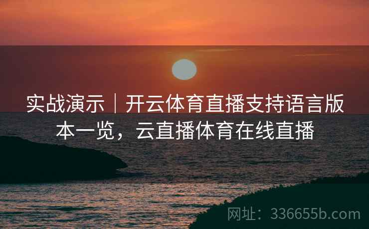 实战演示｜开云体育直播支持语言版本一览，云直播体育在线直播