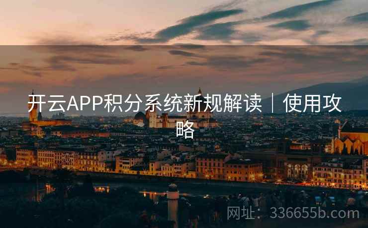开云APP积分系统新规解读｜使用攻略
