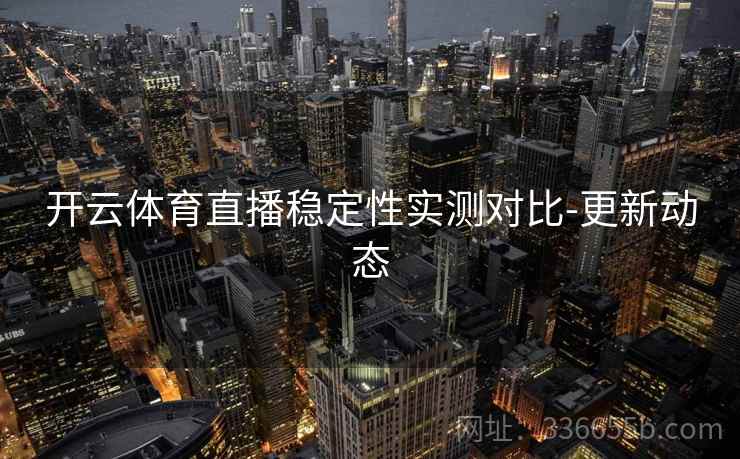 开云体育直播稳定性实测对比-更新动态