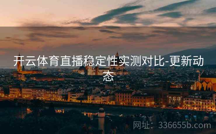 开云体育直播稳定性实测对比-更新动态