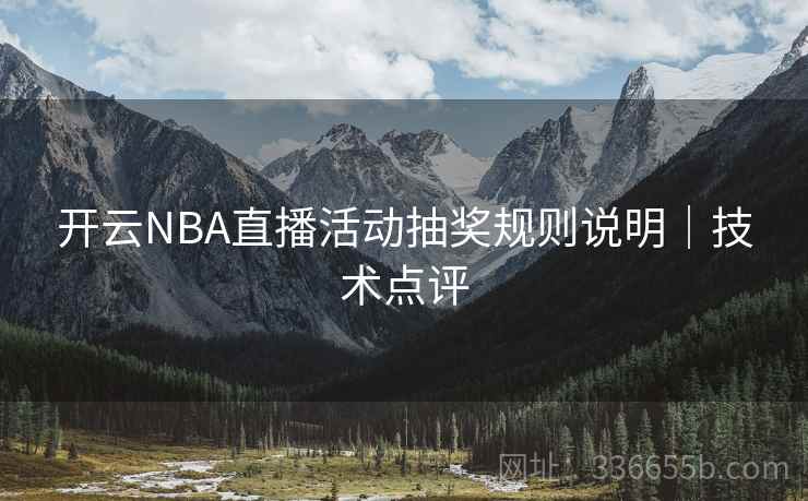 开云NBA直播活动抽奖规则说明｜技术点评  第2张