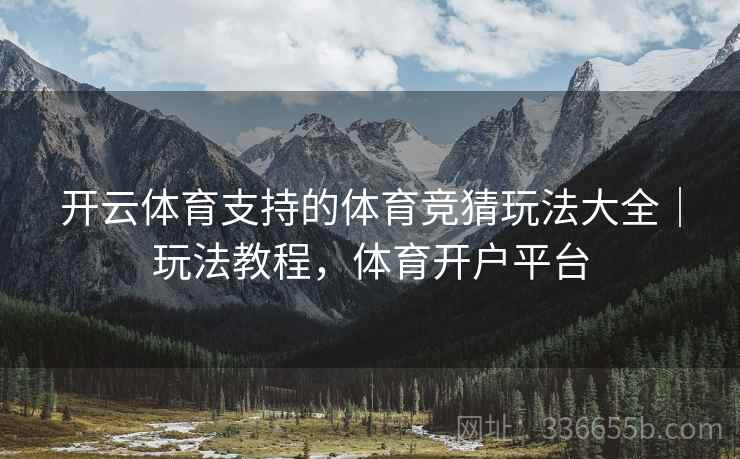 开云体育支持的体育竞猜玩法大全｜玩法教程，体育开户平台