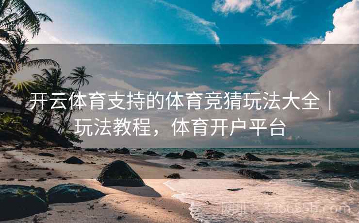 开云体育支持的体育竞猜玩法大全｜玩法教程，体育开户平台