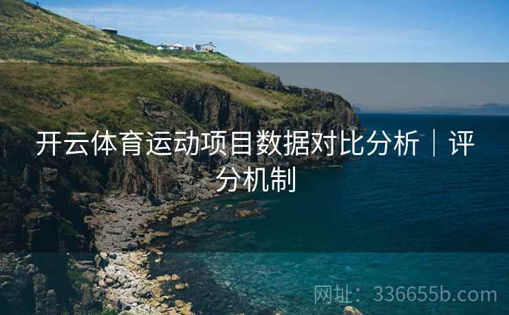 开云体育运动项目数据对比分析｜评分机制  第2张