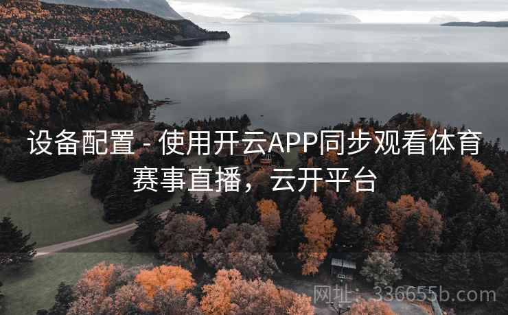 设备配置 - 使用开云APP同步观看体育赛事直播，云开平台  第2张