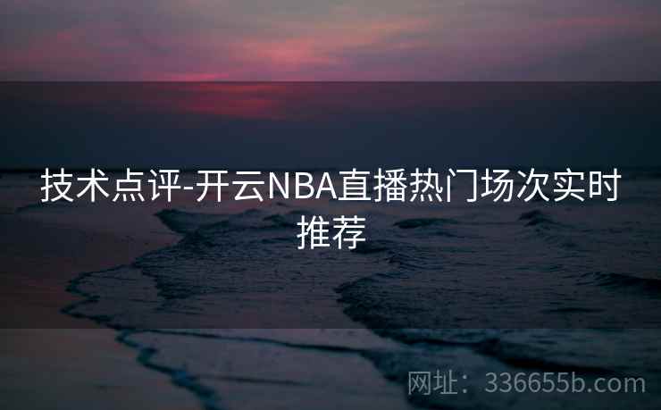 技术点评-开云NBA直播热门场次实时推荐  第2张