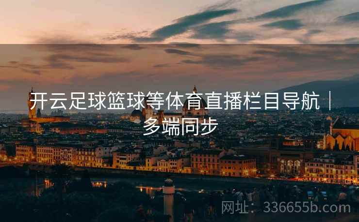 开云足球篮球等体育直播栏目导航｜多端同步  第2张