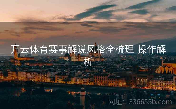 开云体育赛事解说风格全梳理-操作解析  第2张