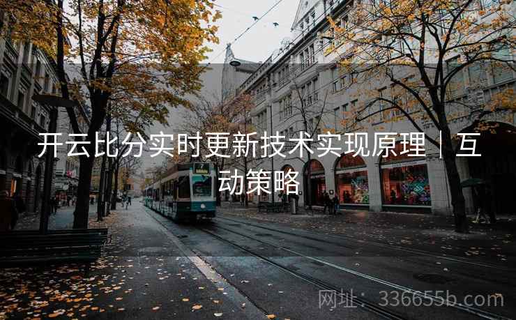 开云比分实时更新技术实现原理｜互动策略