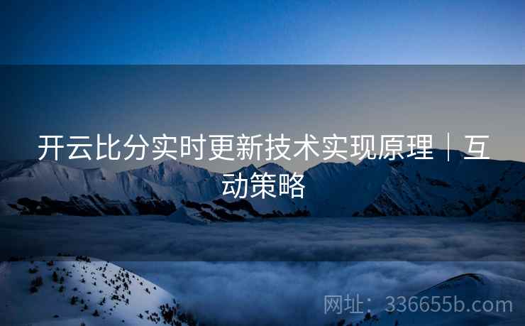 开云比分实时更新技术实现原理｜互动策略  第2张
