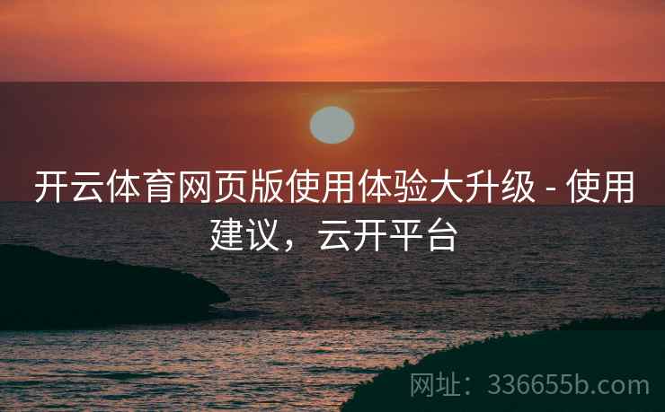 开云体育网页版使用体验大升级 - 使用建议，云开平台  第2张