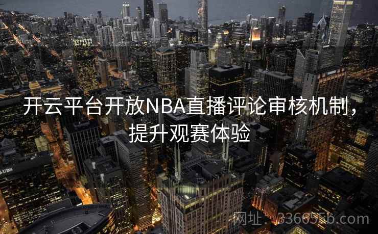 开云平台开放NBA直播评论审核机制，提升观赛体验
