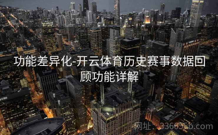 功能差异化-开云体育历史赛事数据回顾功能详解