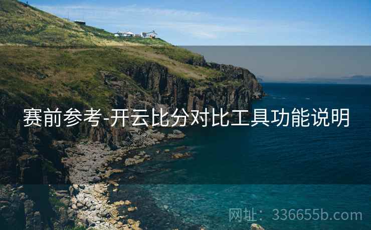 赛前参考-开云比分对比工具功能说明  第2张