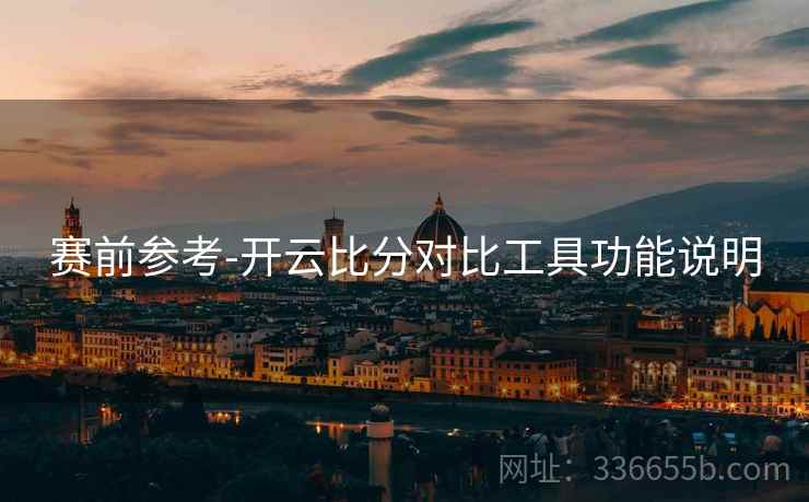 赛前参考-开云比分对比工具功能说明