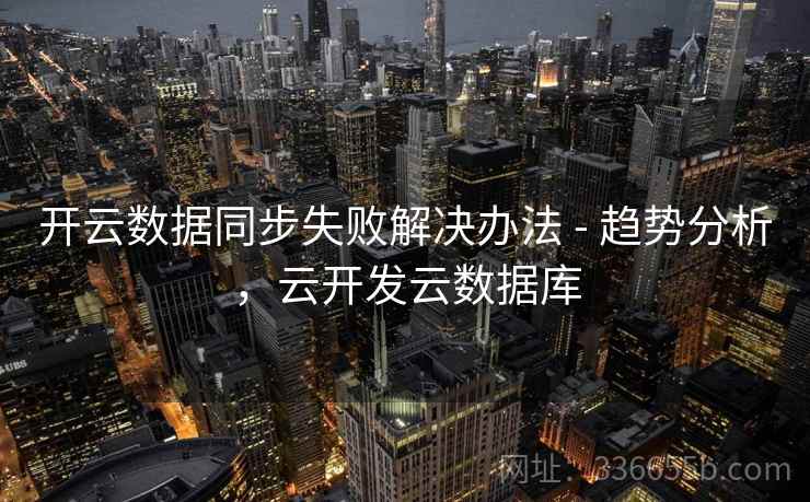 开云数据同步失败解决办法 - 趋势分析，云开发云数据库