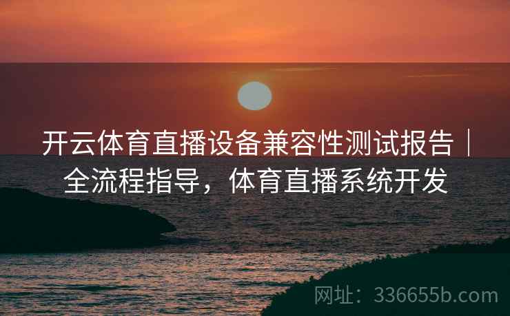 开云体育直播设备兼容性测试报告｜全流程指导，体育直播系统开发