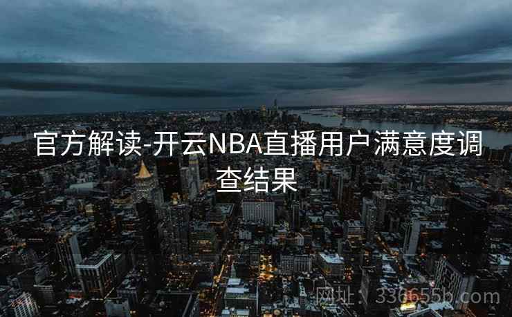 官方解读-开云NBA直播用户满意度调查结果