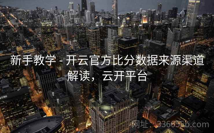 新手教学 - 开云官方比分数据来源渠道解读，云开平台